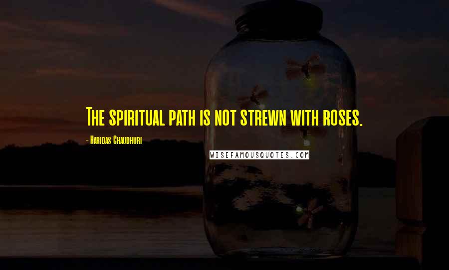 Haridas Chaudhuri Quotes: The spiritual path is not strewn with roses.