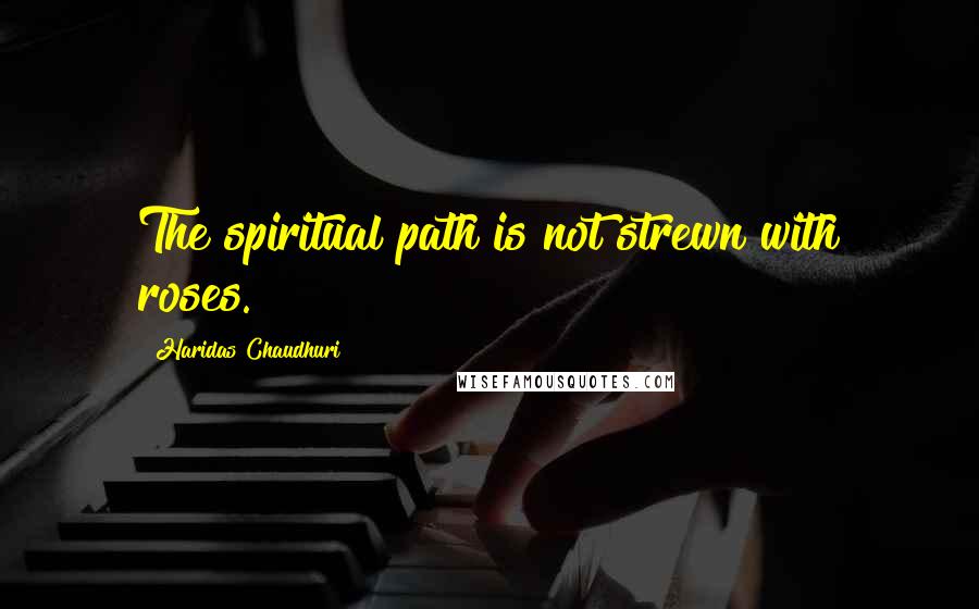 Haridas Chaudhuri Quotes: The spiritual path is not strewn with roses.