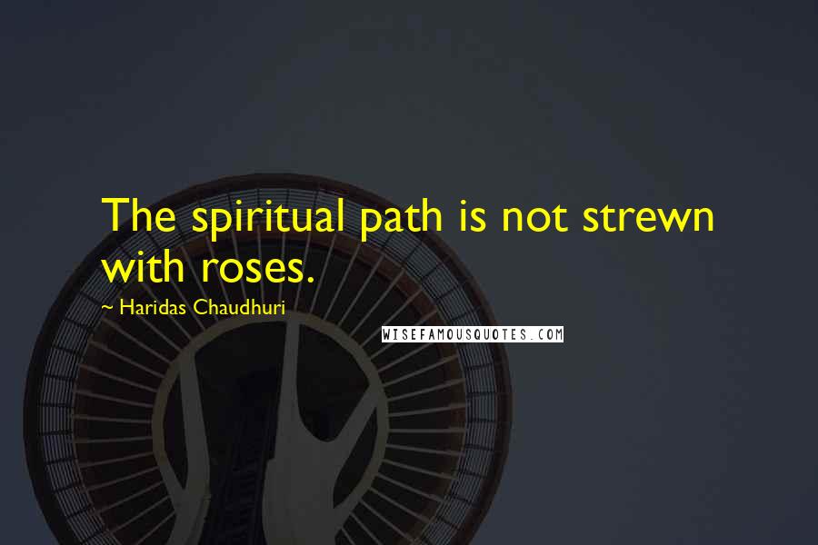 Haridas Chaudhuri Quotes: The spiritual path is not strewn with roses.