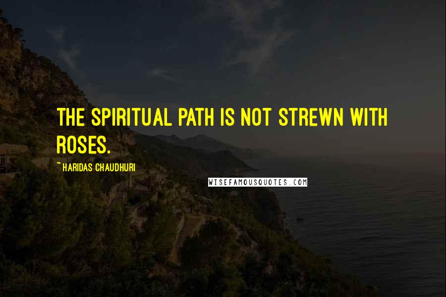 Haridas Chaudhuri Quotes: The spiritual path is not strewn with roses.