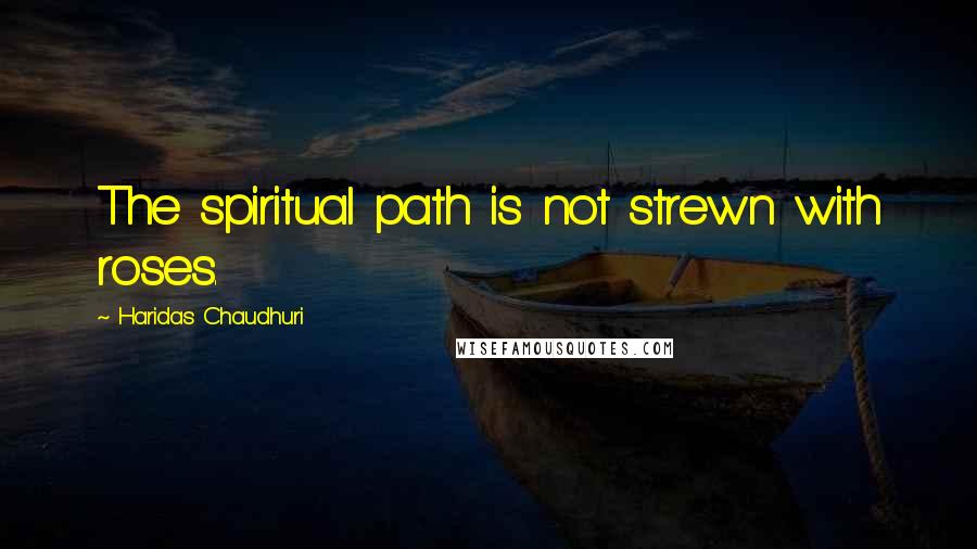 Haridas Chaudhuri Quotes: The spiritual path is not strewn with roses.