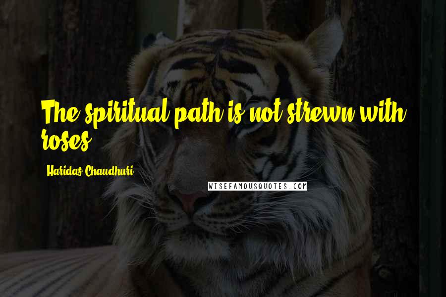 Haridas Chaudhuri Quotes: The spiritual path is not strewn with roses.