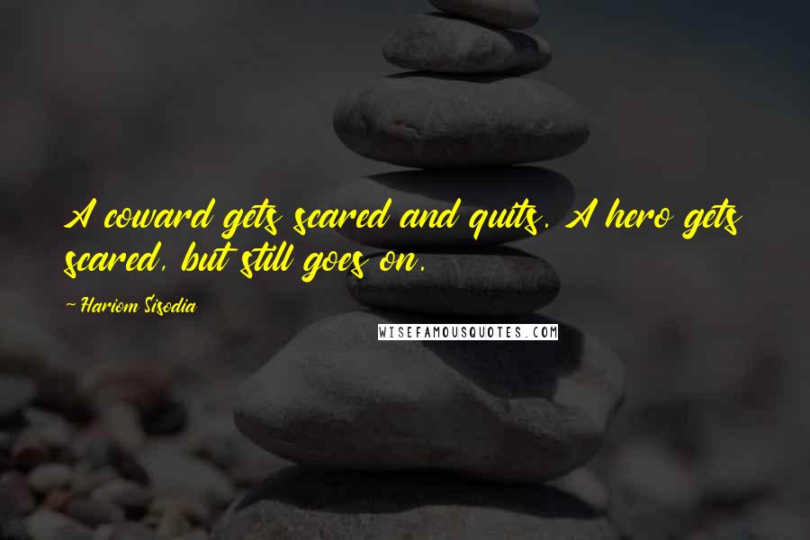 Hariom Sisodia Quotes: A coward gets scared and quits. A hero gets scared, but still goes on.