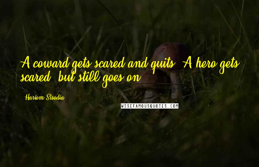 Hariom Sisodia Quotes: A coward gets scared and quits. A hero gets scared, but still goes on.