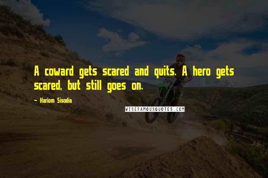 Hariom Sisodia Quotes: A coward gets scared and quits. A hero gets scared, but still goes on.