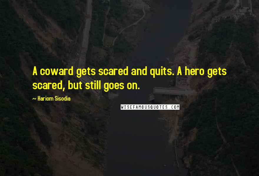 Hariom Sisodia Quotes: A coward gets scared and quits. A hero gets scared, but still goes on.