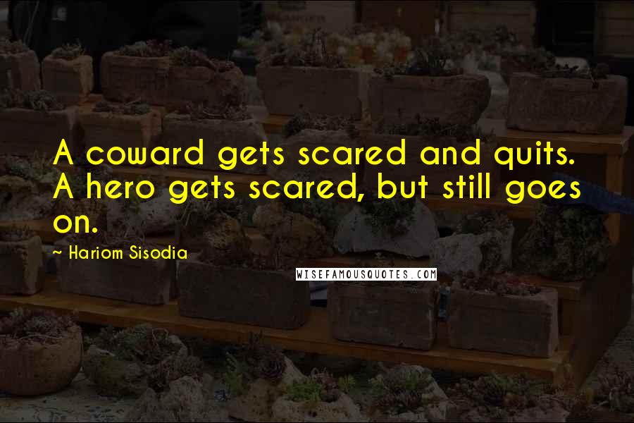 Hariom Sisodia Quotes: A coward gets scared and quits. A hero gets scared, but still goes on.