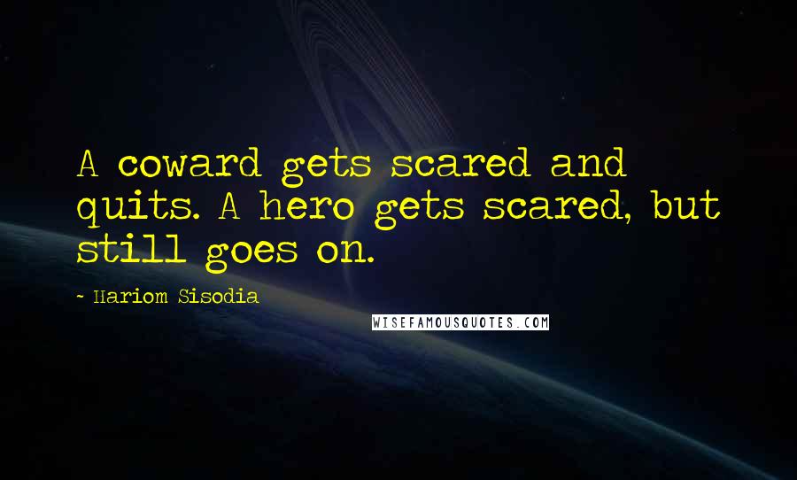 Hariom Sisodia Quotes: A coward gets scared and quits. A hero gets scared, but still goes on.