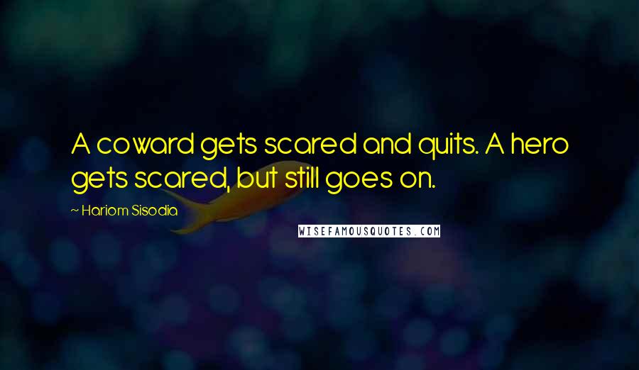 Hariom Sisodia Quotes: A coward gets scared and quits. A hero gets scared, but still goes on.