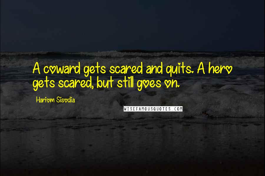 Hariom Sisodia Quotes: A coward gets scared and quits. A hero gets scared, but still goes on.