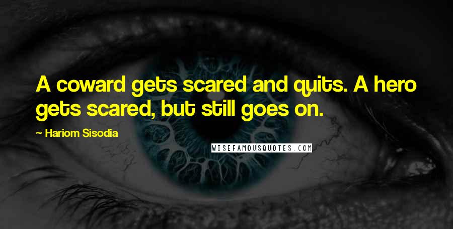 Hariom Sisodia Quotes: A coward gets scared and quits. A hero gets scared, but still goes on.