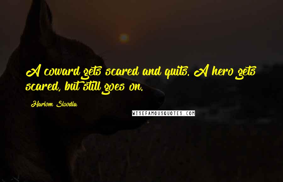 Hariom Sisodia Quotes: A coward gets scared and quits. A hero gets scared, but still goes on.