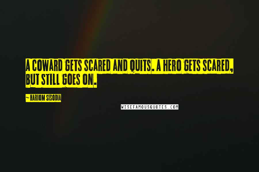 Hariom Sisodia Quotes: A coward gets scared and quits. A hero gets scared, but still goes on.