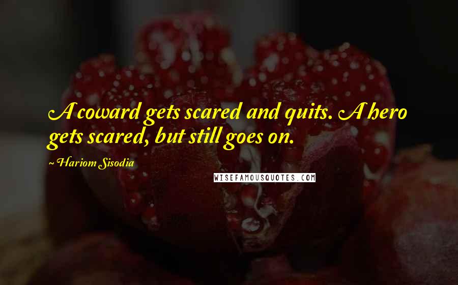 Hariom Sisodia Quotes: A coward gets scared and quits. A hero gets scared, but still goes on.