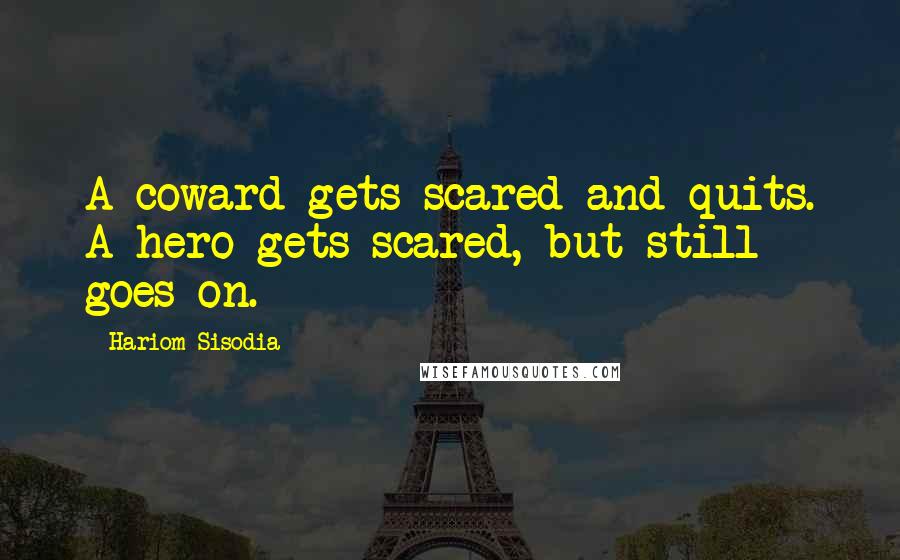 Hariom Sisodia Quotes: A coward gets scared and quits. A hero gets scared, but still goes on.