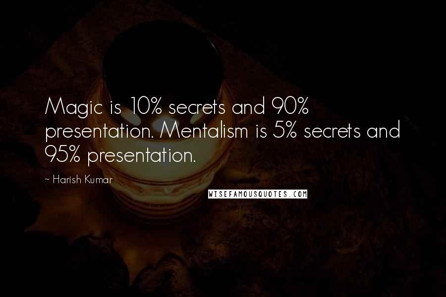 Harish Kumar Quotes: Magic is 10% secrets and 90% presentation. Mentalism is 5% secrets and 95% presentation.
