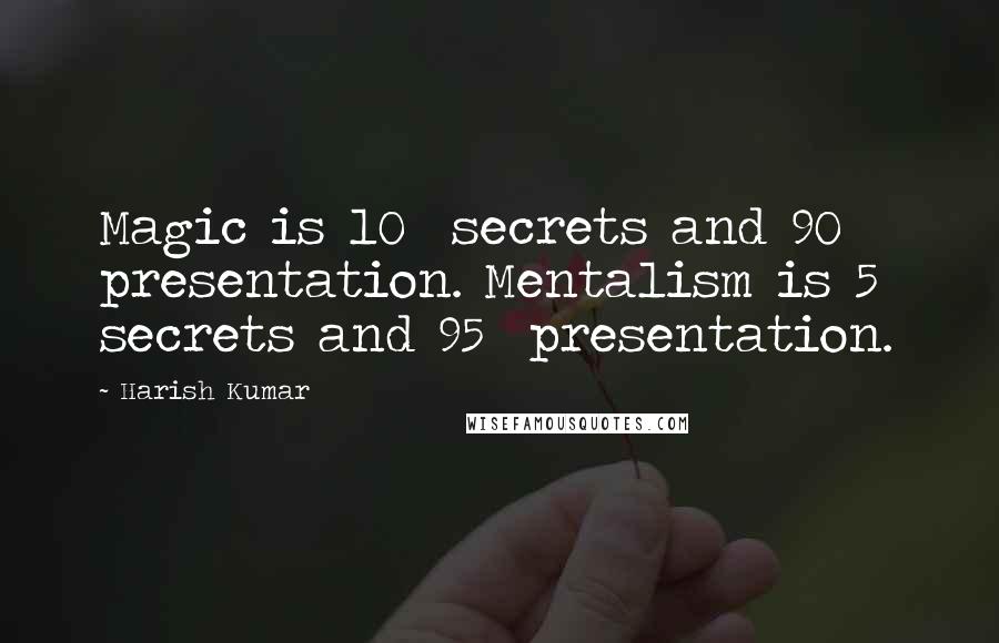 Harish Kumar Quotes: Magic is 10% secrets and 90% presentation. Mentalism is 5% secrets and 95% presentation.