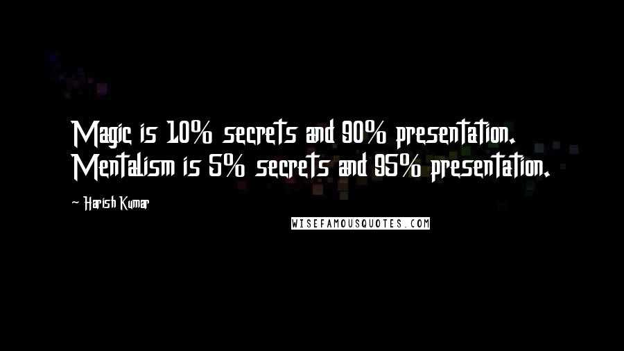 Harish Kumar Quotes: Magic is 10% secrets and 90% presentation. Mentalism is 5% secrets and 95% presentation.