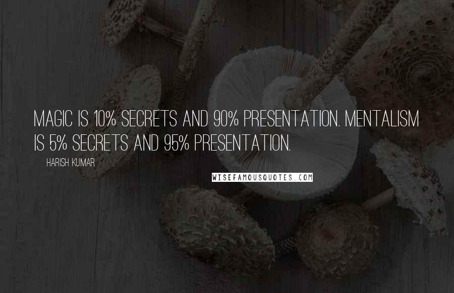 Harish Kumar Quotes: Magic is 10% secrets and 90% presentation. Mentalism is 5% secrets and 95% presentation.