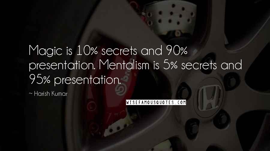 Harish Kumar Quotes: Magic is 10% secrets and 90% presentation. Mentalism is 5% secrets and 95% presentation.
