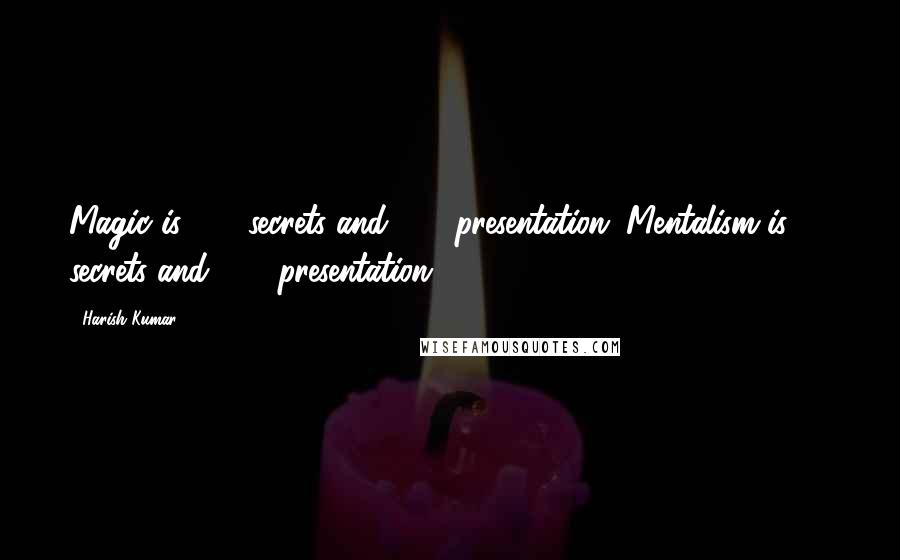 Harish Kumar Quotes: Magic is 10% secrets and 90% presentation. Mentalism is 5% secrets and 95% presentation.