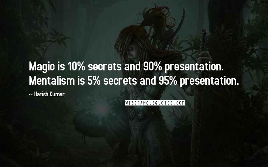 Harish Kumar Quotes: Magic is 10% secrets and 90% presentation. Mentalism is 5% secrets and 95% presentation.