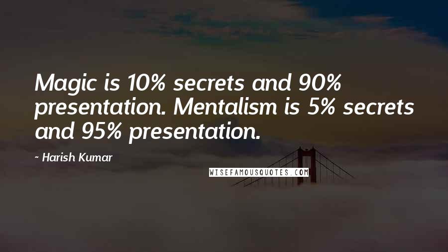 Harish Kumar Quotes: Magic is 10% secrets and 90% presentation. Mentalism is 5% secrets and 95% presentation.