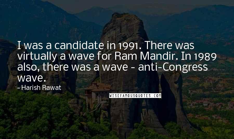 Harish Rawat Quotes: I was a candidate in 1991. There was virtually a wave for Ram Mandir. In 1989 also, there was a wave - anti-Congress wave.