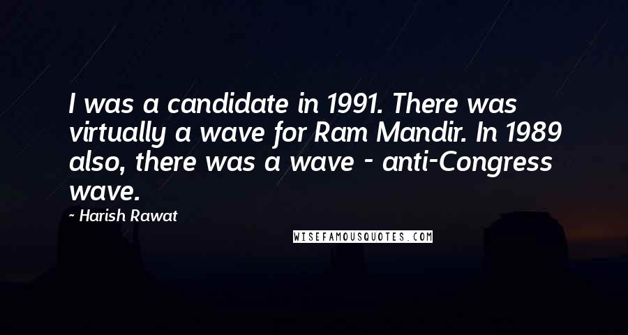 Harish Rawat Quotes: I was a candidate in 1991. There was virtually a wave for Ram Mandir. In 1989 also, there was a wave - anti-Congress wave.
