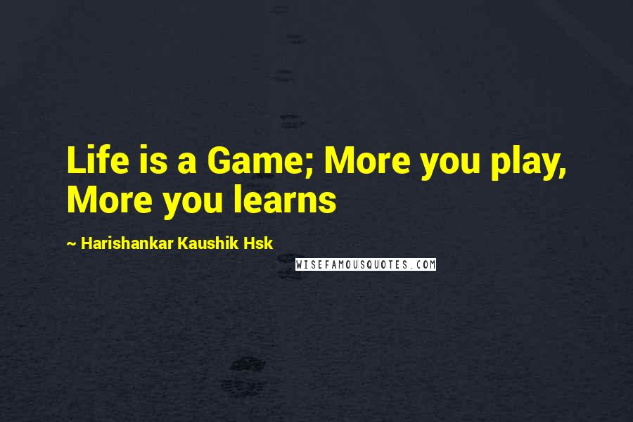 Harishankar Kaushik Hsk Quotes: Life is a Game; More you play, More you learns