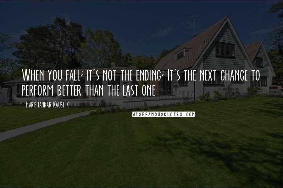 Harishankar Kaushik Quotes: When you fall; it's not the ending; It's the next chance to perform better than the last one