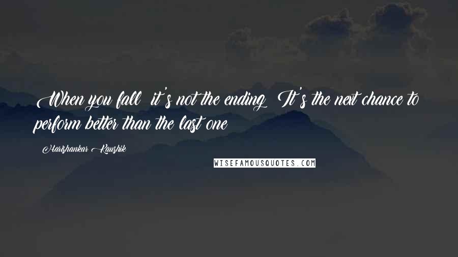Harishankar Kaushik Quotes: When you fall; it's not the ending; It's the next chance to perform better than the last one