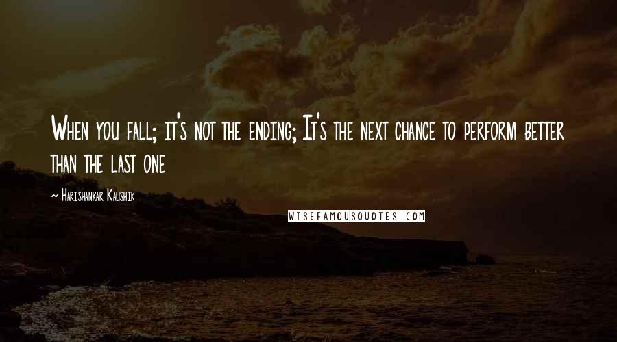 Harishankar Kaushik Quotes: When you fall; it's not the ending; It's the next chance to perform better than the last one