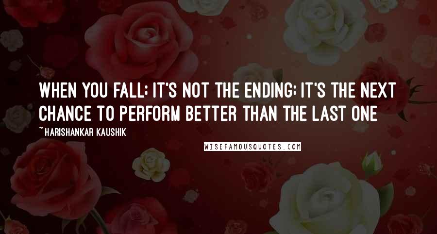 Harishankar Kaushik Quotes: When you fall; it's not the ending; It's the next chance to perform better than the last one