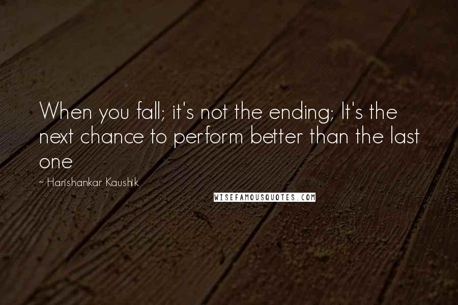 Harishankar Kaushik Quotes: When you fall; it's not the ending; It's the next chance to perform better than the last one