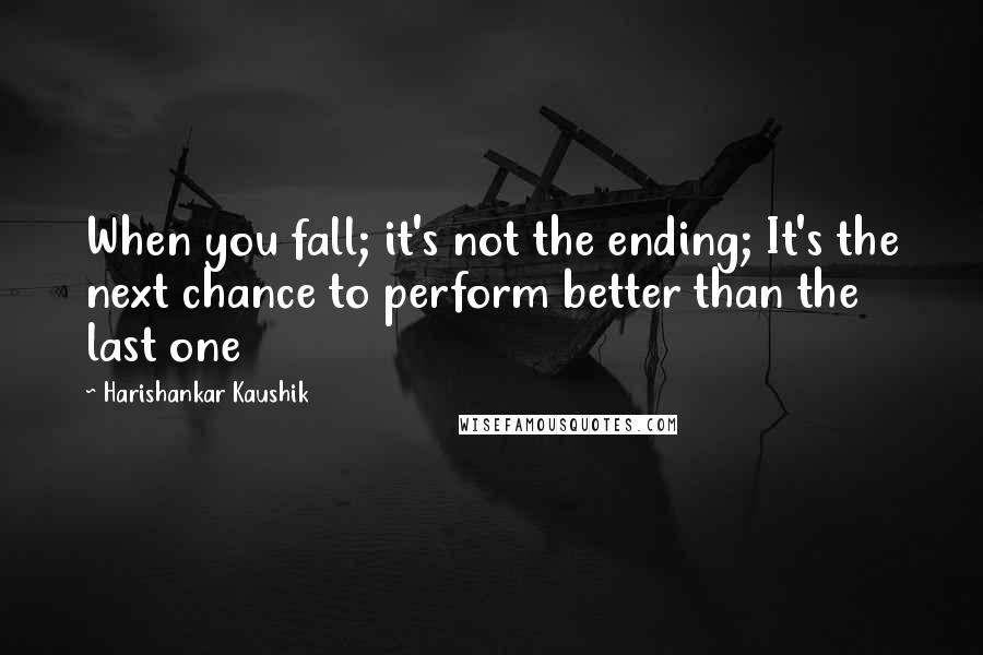 Harishankar Kaushik Quotes: When you fall; it's not the ending; It's the next chance to perform better than the last one
