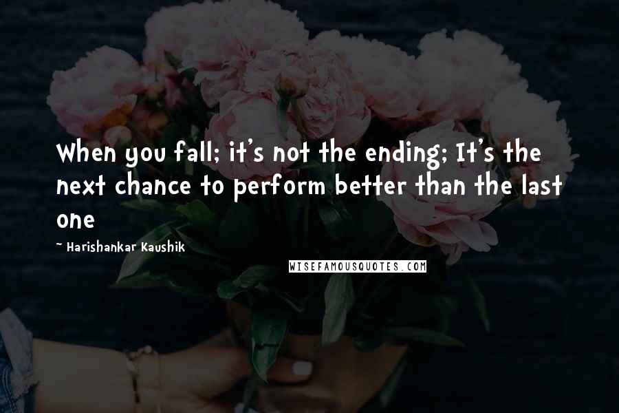 Harishankar Kaushik Quotes: When you fall; it's not the ending; It's the next chance to perform better than the last one