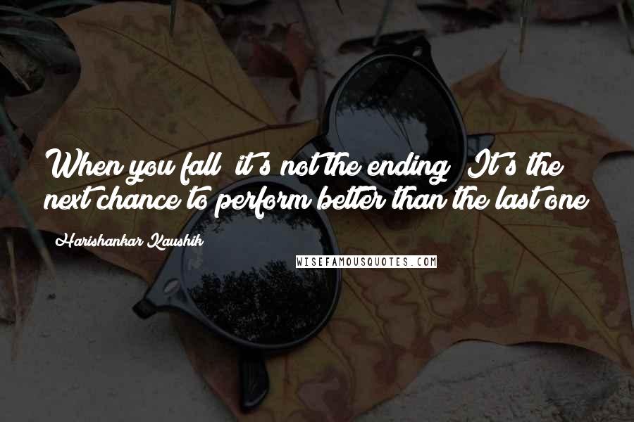 Harishankar Kaushik Quotes: When you fall; it's not the ending; It's the next chance to perform better than the last one