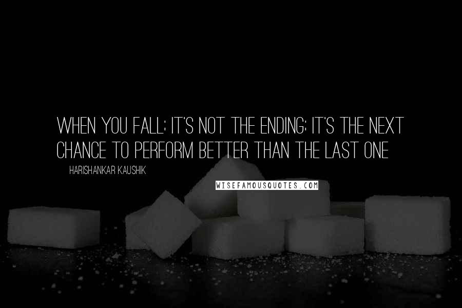 Harishankar Kaushik Quotes: When you fall; it's not the ending; It's the next chance to perform better than the last one