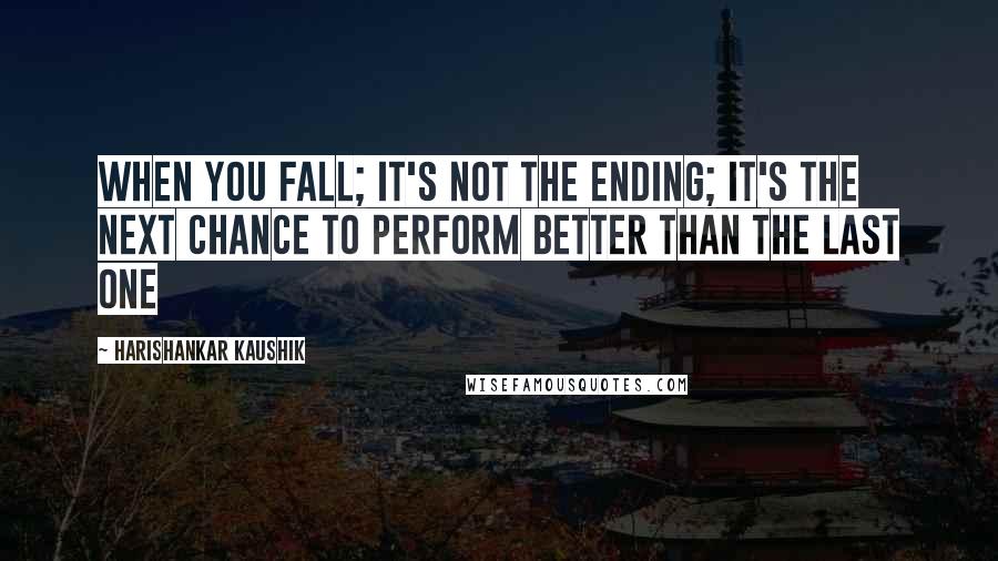 Harishankar Kaushik Quotes: When you fall; it's not the ending; It's the next chance to perform better than the last one