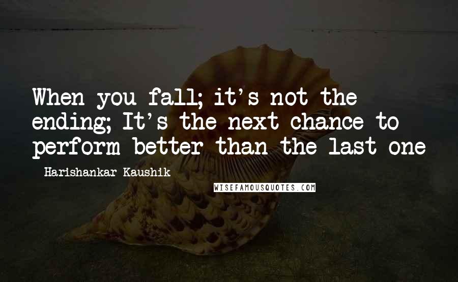 Harishankar Kaushik Quotes: When you fall; it's not the ending; It's the next chance to perform better than the last one