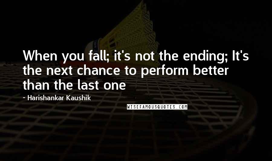 Harishankar Kaushik Quotes: When you fall; it's not the ending; It's the next chance to perform better than the last one