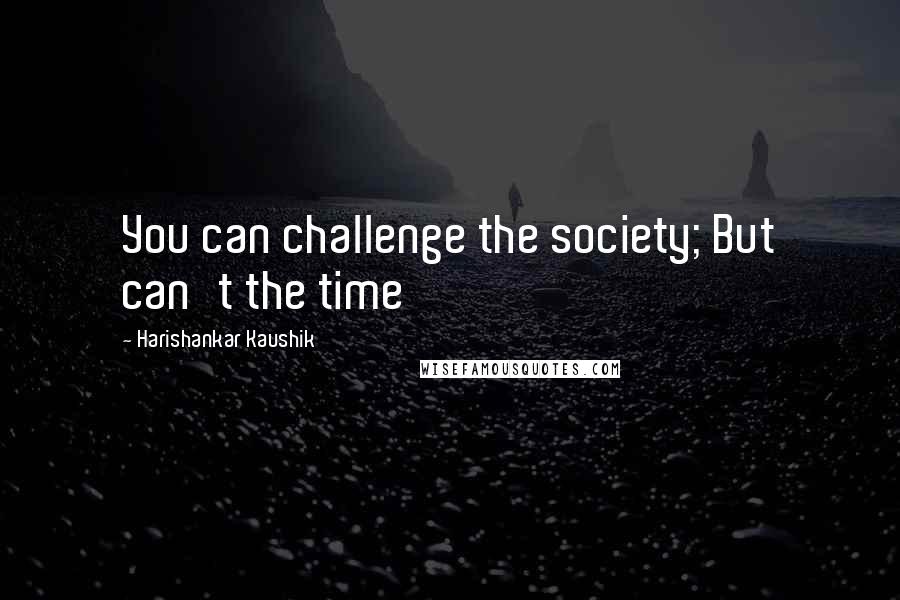 Harishankar Kaushik Quotes: You can challenge the society; But can't the time