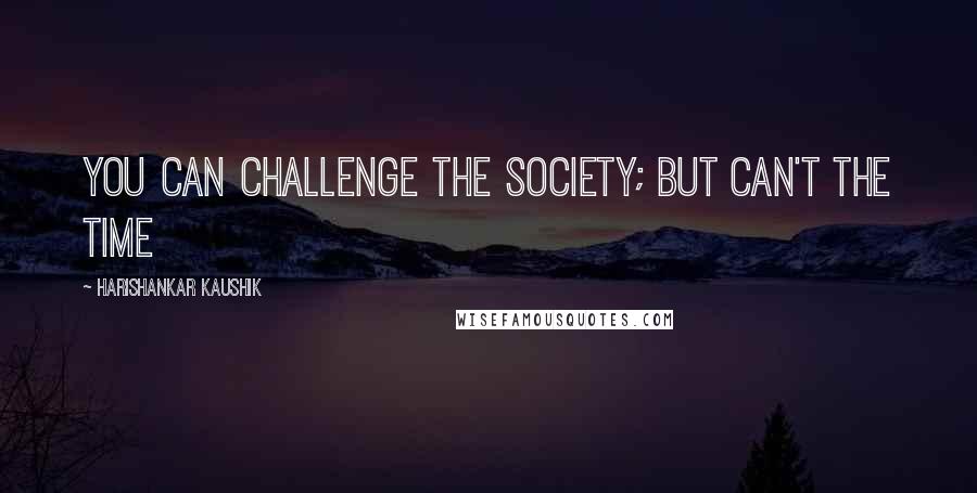 Harishankar Kaushik Quotes: You can challenge the society; But can't the time