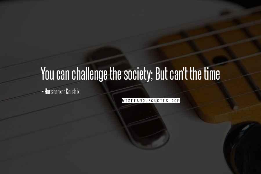 Harishankar Kaushik Quotes: You can challenge the society; But can't the time