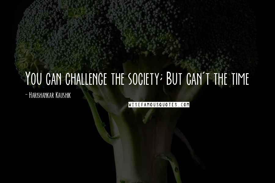 Harishankar Kaushik Quotes: You can challenge the society; But can't the time