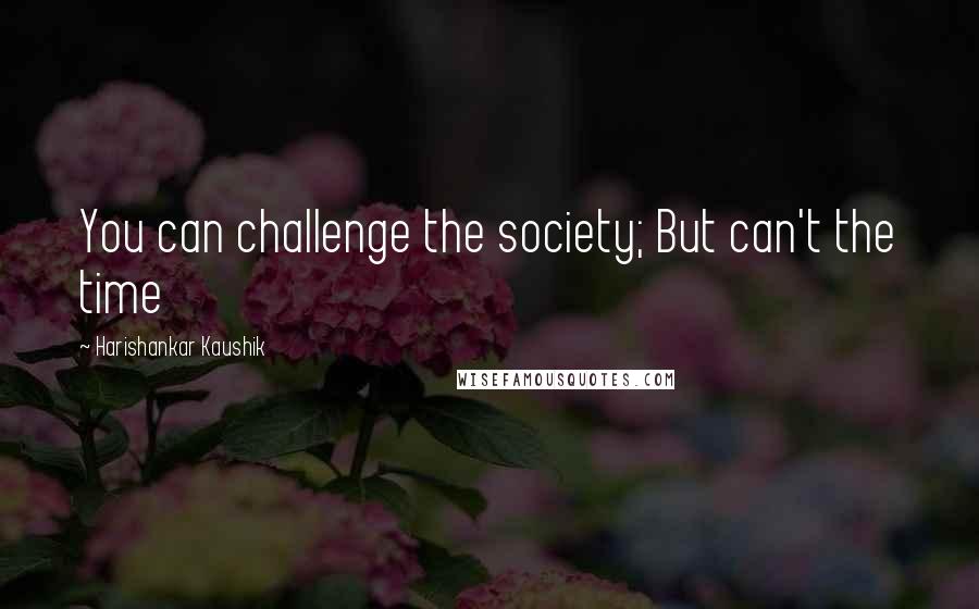 Harishankar Kaushik Quotes: You can challenge the society; But can't the time