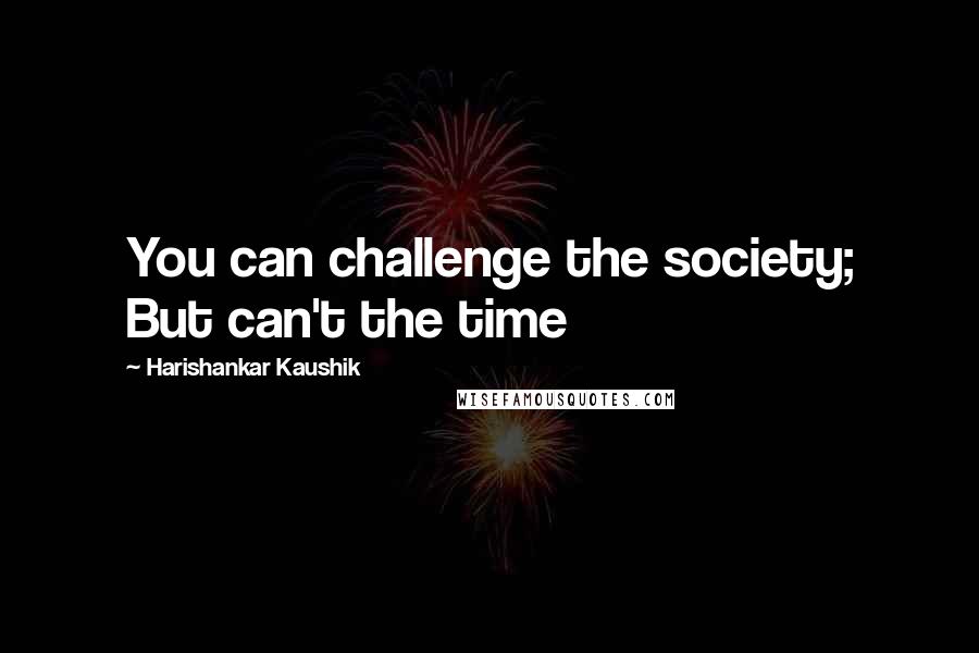 Harishankar Kaushik Quotes: You can challenge the society; But can't the time