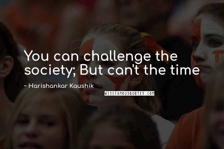 Harishankar Kaushik Quotes: You can challenge the society; But can't the time
