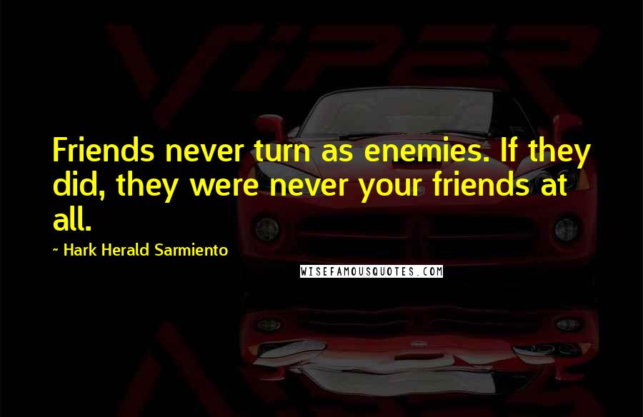 Hark Herald Sarmiento Quotes: Friends never turn as enemies. If they did, they were never your friends at all.